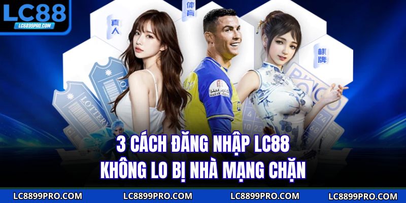 3 cách đăng nhập LC88 không lo bị nhà mạng chặn