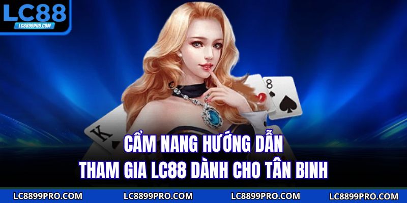 Cẩm nang hướng dẫn tham gia LC88 dành cho tân binh