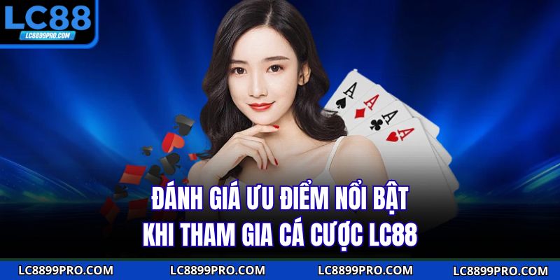 Đánh giá ưu điểm nổi bật khi tham gia cá cược LC88