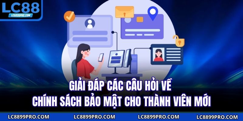 Giải đáp các câu hỏi về chính sách bảo mật cho thành viên mới