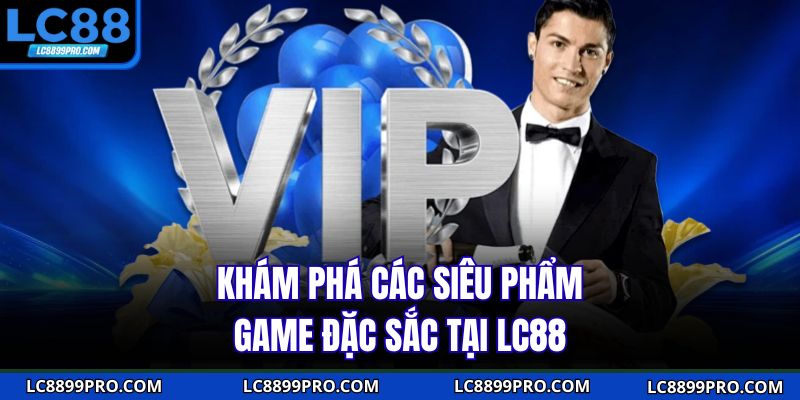 Khám phá các siêu phẩm game đặc sắc tại LC88