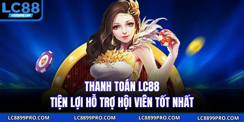 Thanh toán LC88 tiện lợi hỗ trợ hội viên tốt nhất
