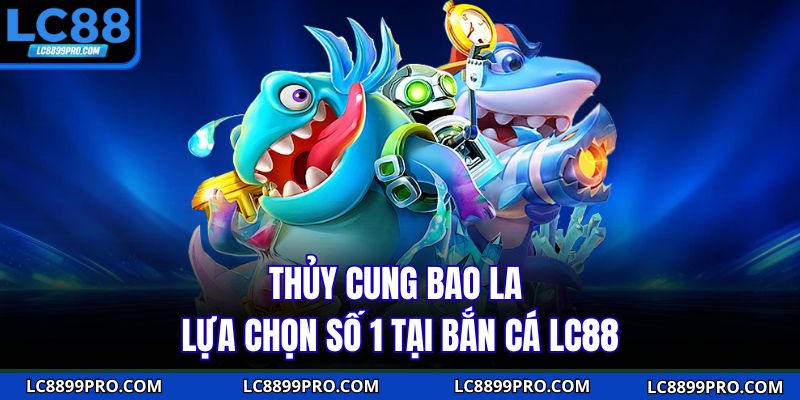 Thủy Cung Bao La lựa chọn số 1 tại bắn cá LC88
